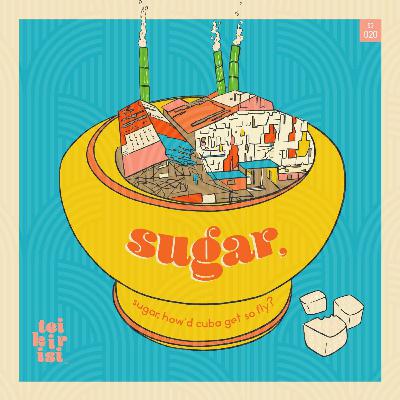 020. sugar, sugar, how did cuba get so fly? 020. sugar, sugar, how did cuba get so fly?