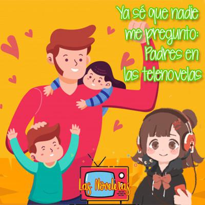 Ya sé que nadie me preguntó: Padres en las telenovelas