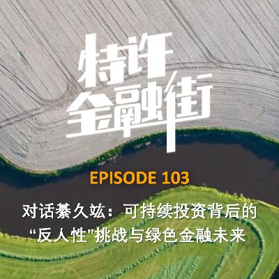 EPISODE 103：对话綦久竑：可持续投资背后的“反人性”挑战与绿色金融未来