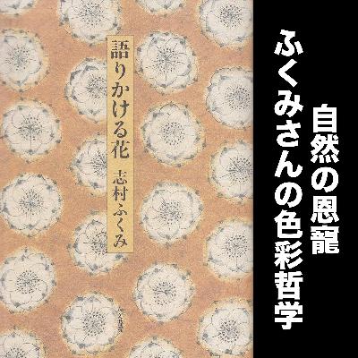 #68 自然が人間に与える恩寵・ふくみさんの色彩哲学 / 志村ふくみ『語りかける花』朗読解説その４