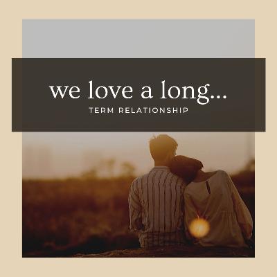 We Love a Long... Term Relationship We Love a Long... Term Relationship
