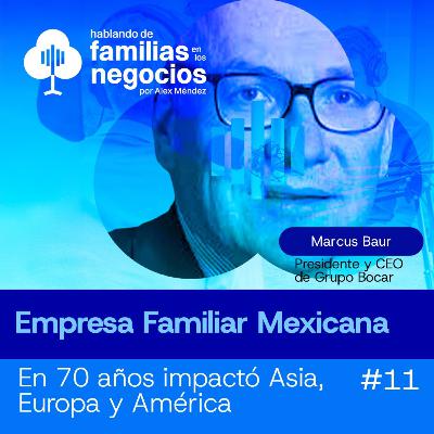 Empresa Familiar Mexicana que Impacta Asia, Europa y América | Marcus Baur en Familias en los Negocios #11