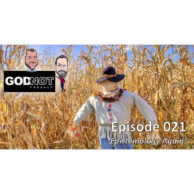 God or Not - Ep 021: Epistemology Again