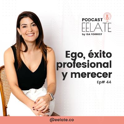 Ep#44 | Ego, éxito profesional y merecer | EELATE Podcast by Isa Forrest Ep#44 | Ego, éxito profesional y merecer | EELATE Podcast by Isa Forrest