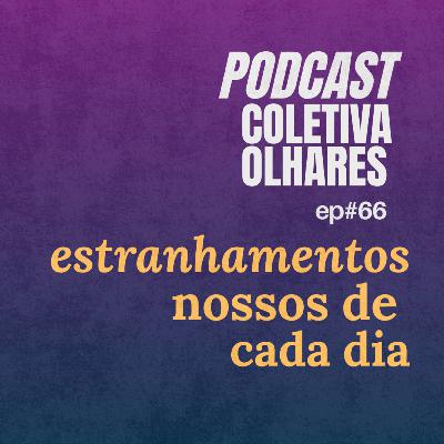 #68 - Estranhamentos nossos de cada dia #68 - Estranhamentos nossos de cada dia