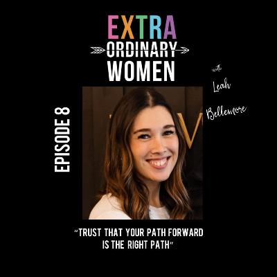 Episode 8: Leah Bellemore, "Trust That Your Path Forward Is The Right Path" Episode 8: Leah Bellemore, "Trust That Your Path Forward Is The Right Path"