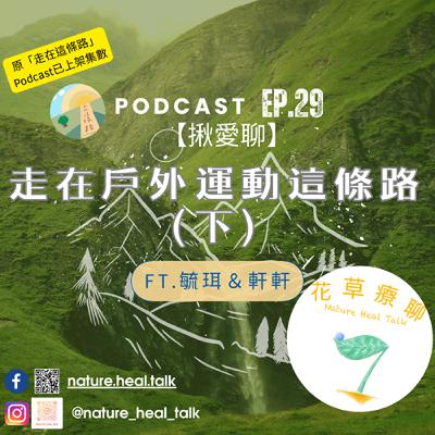 EP.29【揪愛聊】「走在戶外運動這條路」(下)~登山是個超級大坑?!山林越野都在做什麼? 動作不夠快小心被掃把掃走!(ft.毓珥、軒軒) EP.29【揪愛聊】「走在戶外運動這條路」(下)~登山是個超級大坑?!山林越野都在做什麼? 動作不夠快小心被掃把掃走!(ft.毓珥、軒軒)