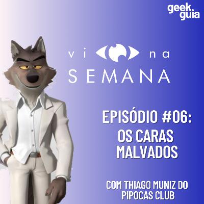 Vi Na Semana #06 - Os Caras Malvados