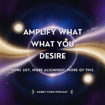Message: Amplify What You Desire Message: Amplify What You Desire
