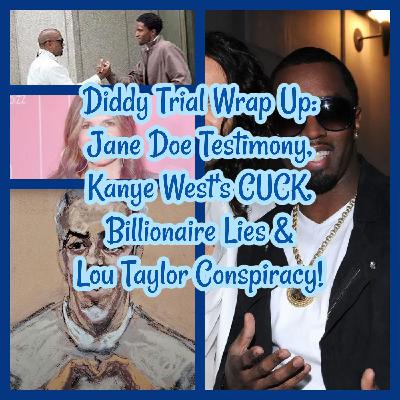 Diddy Trial Wrap Up: Kanye West's CUCK, Verdict Predictions, Billionaire Lies & Lou Taylor Conspiracy!