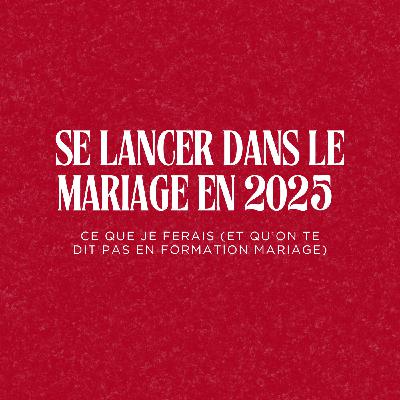 183. Se lancer dans le mariage en 2025 : ce que je ferais (et qu’on te dit pas en formation mariage)