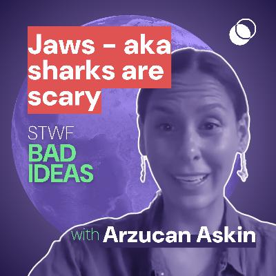 Bad Idea #28 “JAWS- aka sharks are dangerous” with Arzucan -Zuzu- Askin