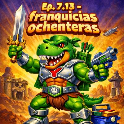 Ep. 7.13- Franquicias ochenterotas.