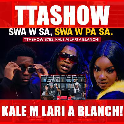 #TTASHOW S7E2: KALE M LARI A BLANCH! #TTASHOW S7E2: KALE M LARI A BLANCH!