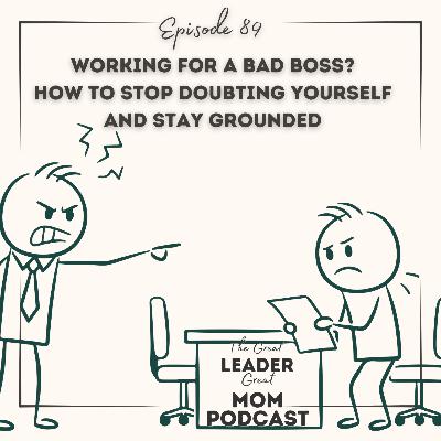 89 Working for a Bad Boss? How to Stop Doubting Yourself and Stay Grounded