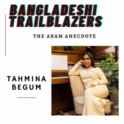 The Aram Anecdote: Tahmina Begum The Aram Anecdote: Tahmina Begum
