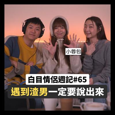 白目情侶週記EP65｜遇到渣男一定要說出來!! feat.小蓉包