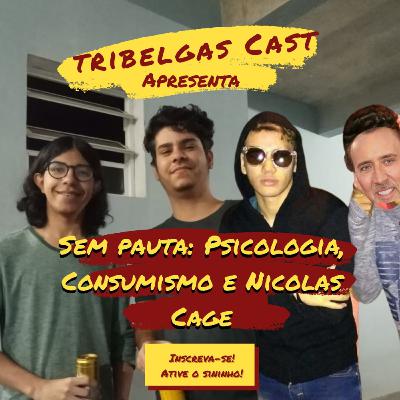 SEM PAUTA: PSICOLOGIA, CONSUMISMO E NICOLAS CAGE - TRIBELGAS #20