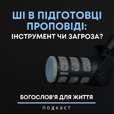 Етичні й духовні виклики використання ШІ в підготовці проповіді та сучасній освіті | Подкаст