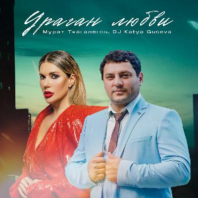 Марат Тхагалегов, Dj Katya Guseva - Ураган любви