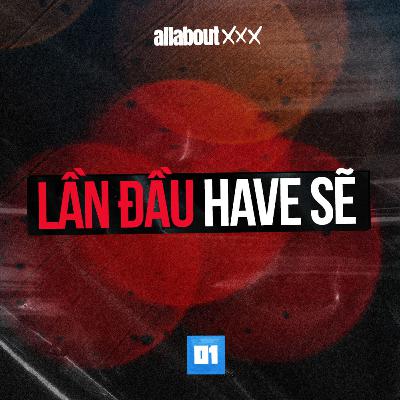 All about XXX - Lần đầu have sẽ có thích thú như bạn tưởng?
