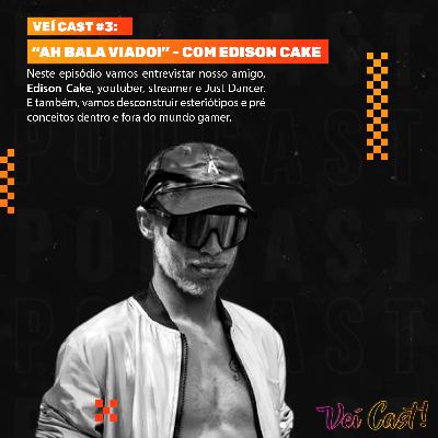 Véi Cast! #3: AH BALA VIADO! - COM EDISON CAKE