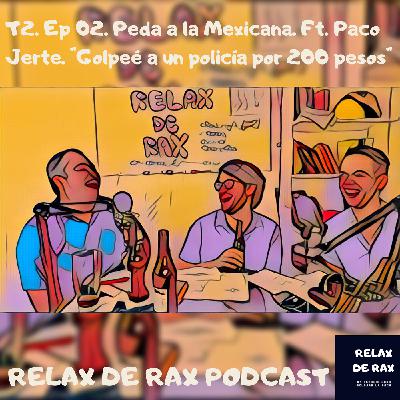 T2. Ep 02. Pedas a la Mexicana. Ft. Paco Jerte. " Golpee a un policia por 200 pesos".