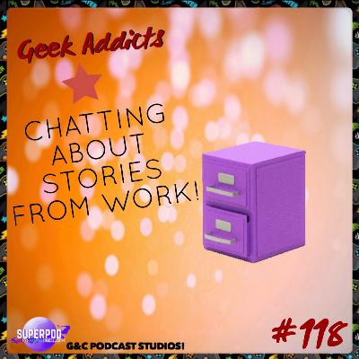 Geek Addicts - Episode 118: Chatting About Stories From Work!