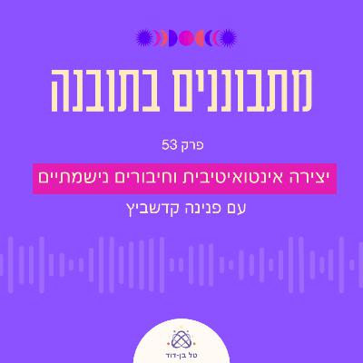 יצירה אינטואיטיבית וחיבורים נישמתיים / פרק 53 עם פנינה קדשביץ