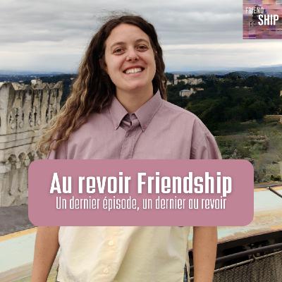 Friendship | Un dernier épisode, un dernier au revoir