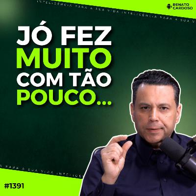 #1391: JÓ FEZ MUITO COM TÃO POUCO…