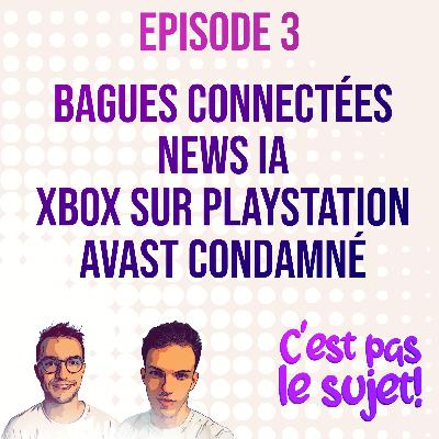 Bagues connectées, le plein de news sur l’IA, les jeux Xbox sur Playstation et Avast condamné ! - 3x03
