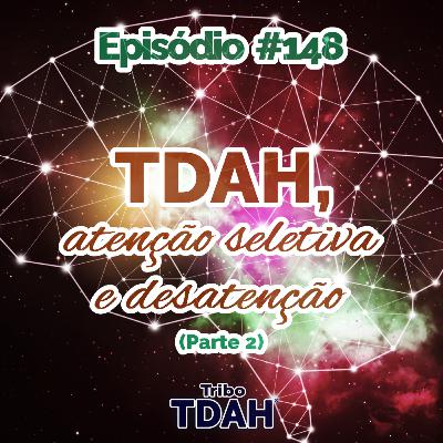 Tribo TDAH #148 - TDAH, atenção seletiva e desatenção (Parte 2)