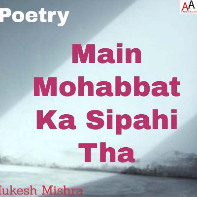 Main Mohabbat Ka Sipahi Tha - मैं मोहब्बत का सिपाही था | Life Poetry | Mukesh Mishra