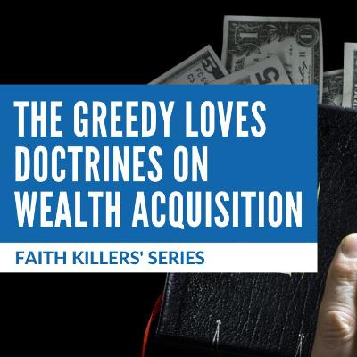 Ep. 104 — Faith Killers Series #3: The Greedy Loves Doctrines On Wealth Acquisition