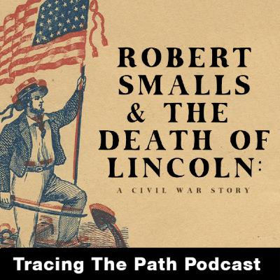 Episode 53: Robert Smalls & the Death of Lincoln: A Civil War Story Episode 53: Robert Smalls & the Death of Lincoln: A Civil War Story