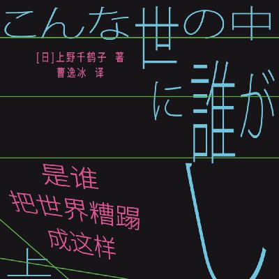 293 老头联盟如何捍卫父权？上野千鹤子新书《是谁把世界糟蹋成这样》