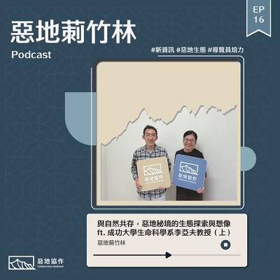 EP16【與自然共存，惡地秘境的生態探索與想像】 ft. 成功大學生命科學系李亞夫教授（上）