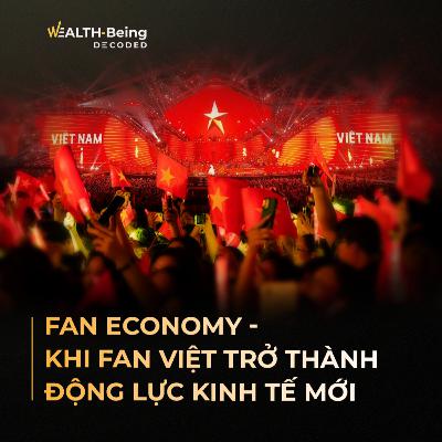 Wealth-Being Decoded #17 |Fan Economy - Phần cuối: Khi Fan Việt trở thành động lực kinh tế mới