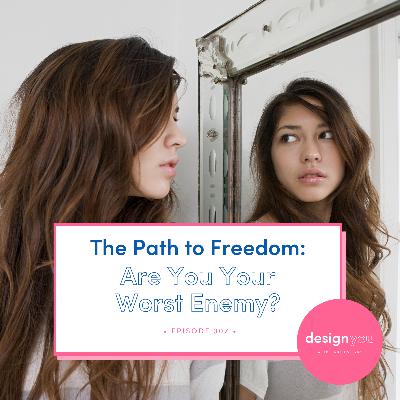 Ep #307: The Path to Freedom: Are You Your Worst Enemy?