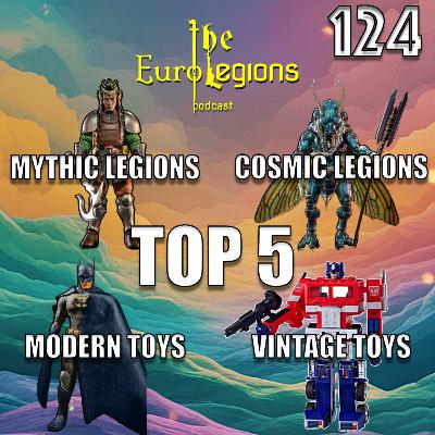 124. Top 5 Mythic Legions, Cosmic Legions, Modern Toys and Vintage Toys