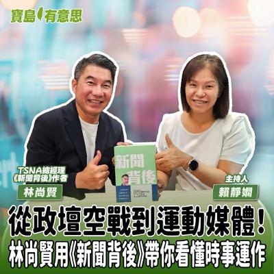 【寶島有意思】從政壇空戰到運動媒體!林尚賢用《新聞背後》帶你看懂時事運作│主持人賴靜嫻 ft. TSNA總經理、《新聞背後》作者林尚賢 【寶島有意思】從政壇空戰到運動媒體!林尚賢用《新聞背後》帶你看懂時事運作│主持人賴靜嫻 ft. TSNA總經理、《新聞背後》作者林尚賢