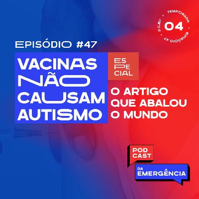 EP 47 - Especial: Vacinas NÃO Causam autismo - O Artigo que abalou o mundo