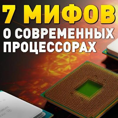 7 МИФОВ О Современных ПРОЦЕССОРАХ Intel И AMD