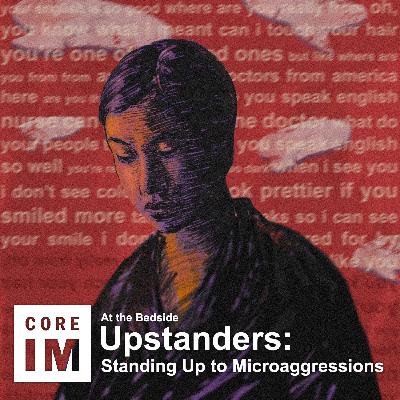 #110 Upstanders: Standing Up Against Microaggression: At the Bedside Episode #110 Upstanders: Standing Up Against Microaggression: At the Bedside Episode