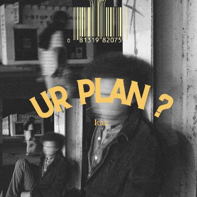 UR PLAN ?