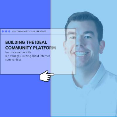 Ian Vanagas, Building an ideal community platform and the future of internet communities Ian Vanagas, Building an ideal community platform and the future of internet communities
