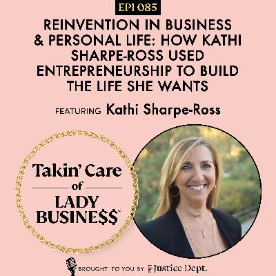 Ep 85: Reinvention in Business & Personal Life: How Kathi Sharpe-Ross Used Entrepreneurship to Build the Life She Wants