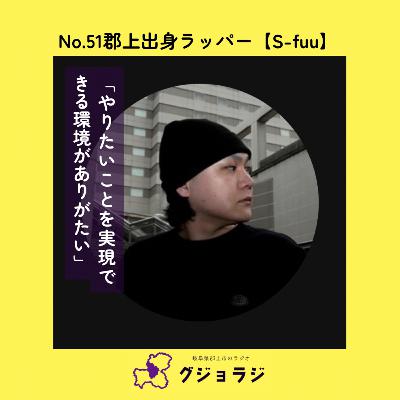 No.51　郡上出身ラッパー【S-fuu】「やりたいことを実現できる環境がありがたい」