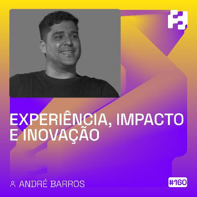 #160 - Experiência, impacto e inovação (André Barros)